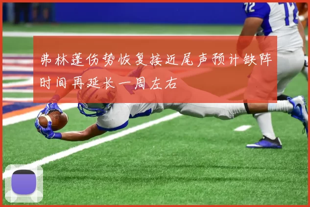 弗林蓬伤势恢复接近尾声预计缺阵时间再延长一周左右