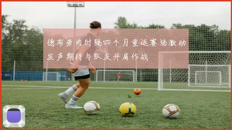德布劳内时隔四个月重返赛场激动发声期待与队友并肩作战