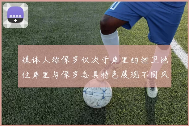 媒体人称保罗仅次于库里的控卫地位库里与保罗各具特色展现不同风格