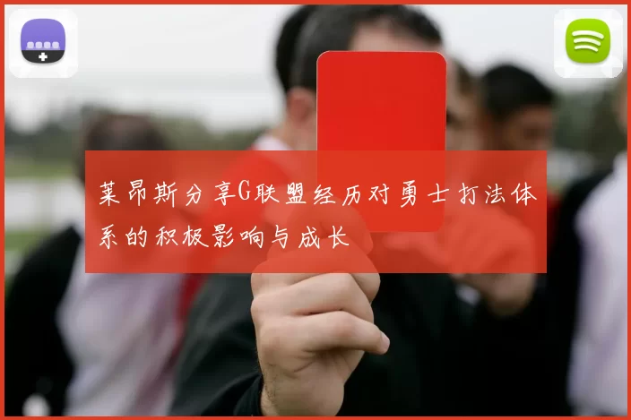 莱昂斯分享G联盟经历对勇士打法体系的积极影响与成长