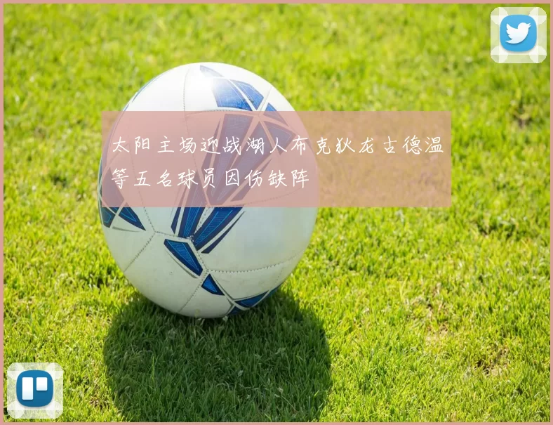 太阳主场迎战湖人布克狄龙古德温等五名球员因伤缺阵