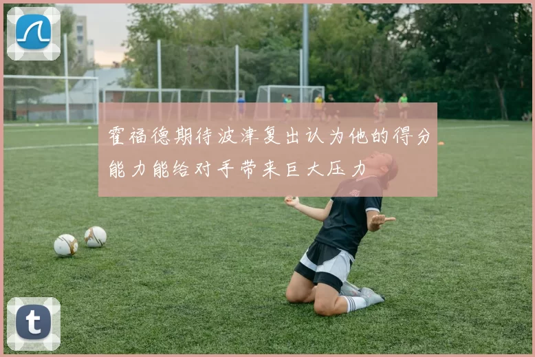 霍福德期待波津复出认为他的得分能力能给对手带来巨大压力